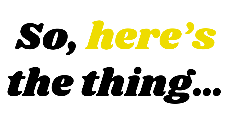 Text image reads "So, here’s the thing..." with "here's" in yellow and the rest in black.